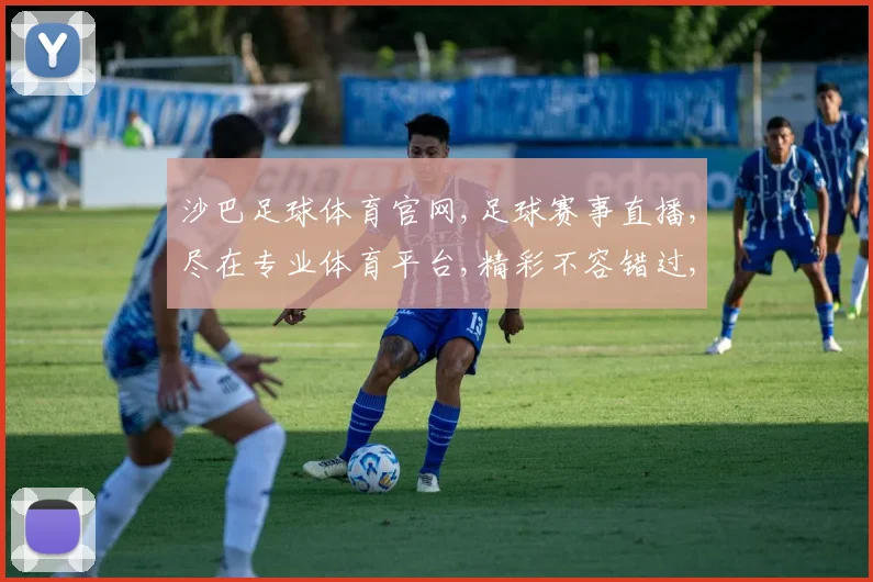 沙巴足球体育官网,足球赛事直播,尽在专业体育平台,精彩不容错过,一触即达